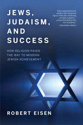 Jews, Judaism, and Success: How Religion Paved the Way to Modern Jewish Achievement - Eisen, Robert