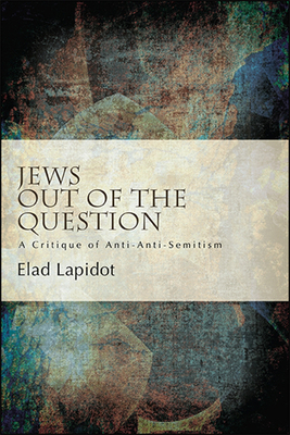 Jews Out of the Question: A Critique of Anti-Anti-Semitism - Lapidot, Elad