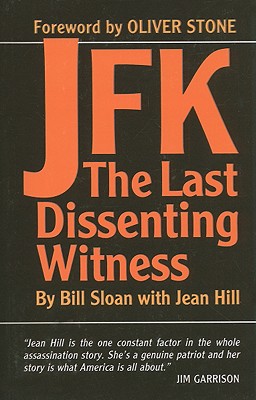 JFK: The Last Dissenting Witness - Sloan, Bill, and Hill, Jean, and Stone, Oliver (Foreword by)