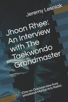 Jhoon Rhee: An Interview with The Taekwondo Grandmaster: (One-on-One Interview from whistlekick Martial Arts Radio) - Lesniak, Jeremy