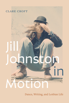 Jill Johnston in Motion: Dance, Writing, and Lesbian Life - Croft, Clare