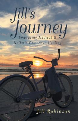 Jill's Journey: Embracing Medical & Holistic Choices to Healing - Robinson, Jill