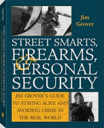 Jim Grover's Guide to Staying Alive and Avoiding Crime in the Real World: Street Smarts, Firearms and Personal Security