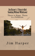Jim Harper's 3 Steps to Quit Smoking Without Withdrawal: There Is Hope. There Is a Solution.