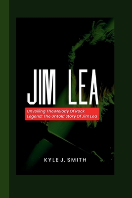 Jim Lea: Unveiling the Melody of a Rock Legend: The Untold Story of Jim Lea - J Smith, Kyle