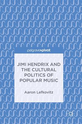 Jimi Hendrix and the Cultural Politics of Popular Music - Lefkovitz, Aaron