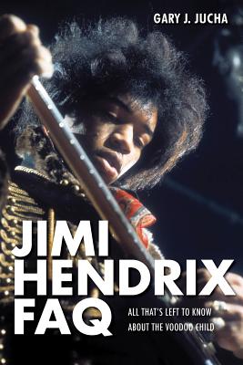 Jimi Hendrix FAQ: All That's Left to Know About the Voodoo Child - Jucha, Gary J.