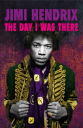 Jimi Hendrix - The Day I Was There: Over 500 accounts from fans that witnessed a Jimi Hendrix live show