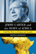 Jimmy Carter and the Horn of Africa: Cold War Policy in Ethiopia and Somalia