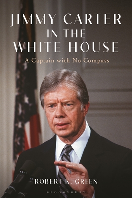 Jimmy Carter in the White House: A Captain with No Compass - Green, Robert K