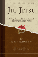 Jiu Jitsu: A Comprehensive and Copiously Illustrated Treatise on the Wonderful Japanese Method of Attack and Self-Defense (Classic Reprint)