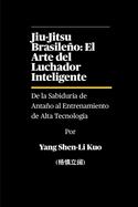 Jiu-Jitsu Brasileo: El Arte del Luchador Inteligente - De la Sabidur?a de Antao al Entrenamiento de Alta Tecnolog?a: C?mo los grapplers de hoy entrenan combinando tradici?n y tecnolog?a