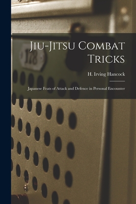 Jiu-jitsu Combat Tricks: Japanese Feats of Attack and Defence in Personal Encounter - Hancock, H Irving (Harrie Irving) 1 (Creator)