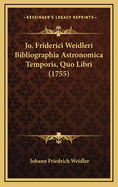 Jo. Friderici Weidleri Bibliographia Astronomica Temporis, Quo Libri (1755)