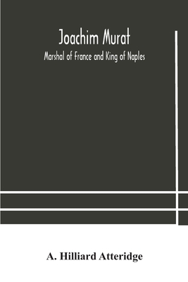 Joachim Murat: Marshal of France and King of Naples - Hilliard Atteridge, A