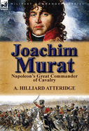 Joachim Murat: Napoleon's Great Commander of Cavalry