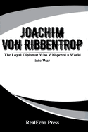 Joachim Von Ribbentrop: The Loyal Diplomat Who Whispered a World into War