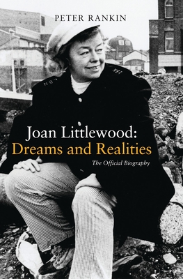 Joan Littlewood: Dreams and Realities: The Official Biography - Rankin, Peter