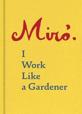 Joan Miro: I Work Like a Gardener (Interview with Joan Miro on His Creative Process) - Miro, Joan, and Lubar, Robert (Preface by)