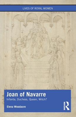 Joan of Navarre: Infanta, Duchess, Queen, Witch? - Woodacre, Elena