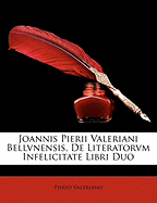 Joannis Pierii Valeriani Bellvnensis, de Literatorvm Infelicitate Libri Duo