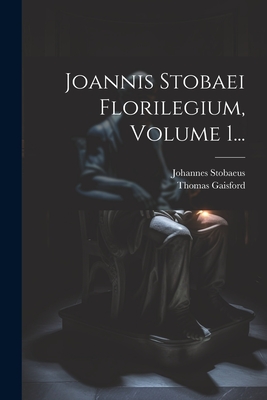 Joannis Stobaei Florilegium, Volume 1... - Stobaeus, Johannes, and Gaisford, Thomas