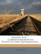Joannis Voet ... Commentariorum Ad Pandectas Libri Quinquaginta