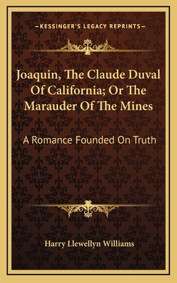 Joaquin, the Claude Duval of California; Or the Marauder of the Mines: A Romance Founded on Truth - Williams, Harry Llewellyn