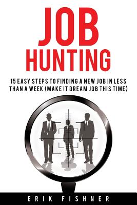 Job Hunting: 15 Easy Steps to Finding a New Job in Less Then a Week (Make It Dream Job This Tme) - Fishner, Erik