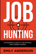 Job Hunting: The Insider's Guide to Job Hunting and Career Change: Learn How to Beat the Job Market, Write the Perfect Resume and Smash it at Interviews (Volume 1)