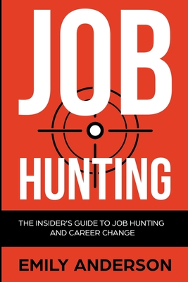 Job Hunting: The Insider's Guide to Job Hunting and Career Change: Learn How to Beat the Job Market, Write the Perfect Resume and Smash it at Interviews (Volume 1) - Anderson, Emily