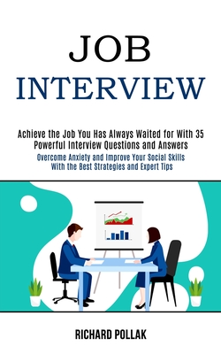 Job Interview: Achieve the Job You Has Always Waited for With 35 Powerful Interview Questions and Answers (Overcome Anxiety and Improve Your Social Skills With the Best Strategies and Expert Tips) - Pollak, Richard