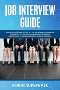 Job Interview Guide: A Complete Guide And Success Tips For Job Interview Preparation. Preparation Tips and Question Answering Techniques. Winning Guide To Answering Even The Toughest Questions.