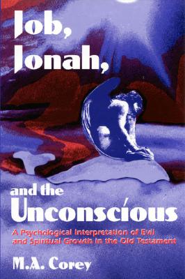 Job, Jonah, and the Unconscious: A Psychological Interpretation of Evil and Spiritual Growth in the Old Testament - Corey, Michael