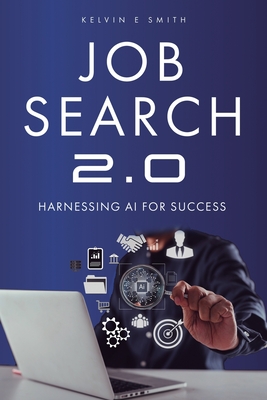 Job Search 2.0: Harnessing AI for Success - Smith, Kelvin