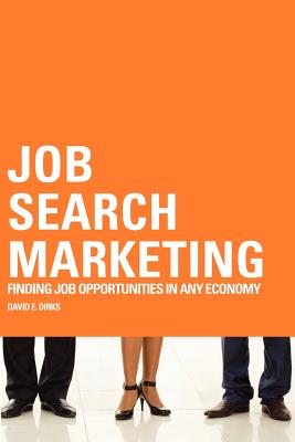 Job Search Marketing: Finding Job Opportunities In Any Economy - Dirks, David E