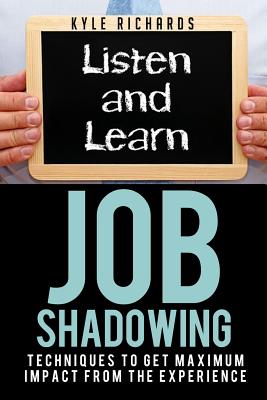 Job Shadowing: Techniques to Get Maximum Impact from the Experience - Richards, Kyle