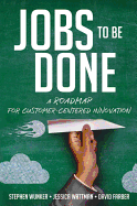 Jobs to Be Done: A Roadmap for Customer-Centered Innovation