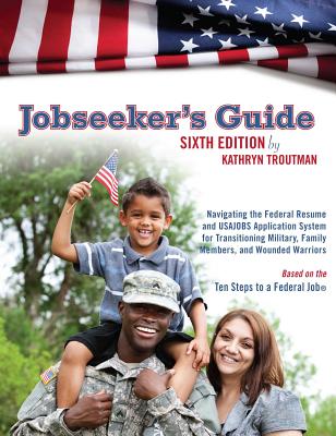 Jobseeker's Guide, 6th Ed: Navigating the Federal Resume and Usajobs Application System for Transitioning Military, Family Members, and Wounded Warriors - Troutman, Kathryn