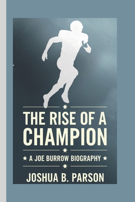 Joe Burrow Biography: The Rise Of A Champion - B Parson, Joshua