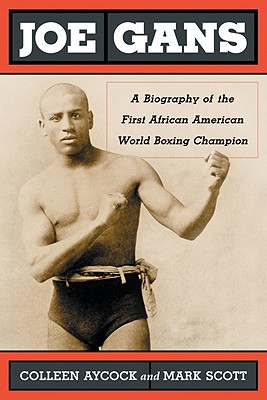 Joe Gans: A Biography of the First African American World Boxing Champion - Aycock, Colleen, and Scott, Mark