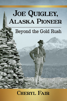 Joe Quigley, Alaska Pioneer: Beyond the Gold Rush - Fair, Cheryl