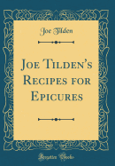 Joe Tilden's Recipes for Epicures (Classic Reprint)