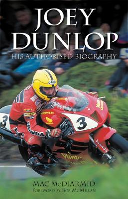 Joey Dunlop: His Authorised Biography - MC Diarmid, Mac, and McMillan, Bob (Foreword by)