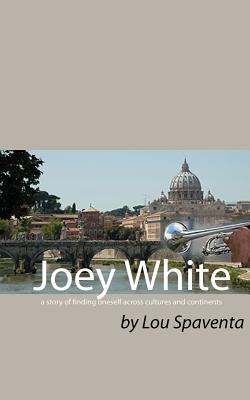 Joey White: A Story of Finding Oneself Across Cultures and Continents - Spaventa, Louis J