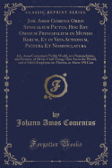 Joh. Amos Comenii Orbis Sensualium Pictus, Hoc Est Omnium Principalium in Mundo Rerum, Et in Vita Actionum, Pictura Et Nomenclatura: Joh. Amos Comenius's Visible World, or a Nomenclature, and Pictures, of All the Chief Things That Are in the World, and of