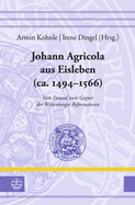 Johann Agricola Aus Eisleben (Ca. 1494-1566): Vom Freund Zum Gegner Der Wittenberger Reformatoren
