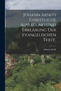 Johann Arnd's christliche Auslegung und Erklrung der evangelischen Texte.