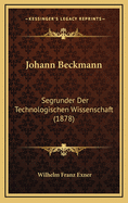 Johann Beckmann: Segrunder Der Technologischen Wissenschaft (1878)