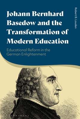 Johann Bernhard Basedow and the Transformation of Modern Education: Educational Reform in the German Enlightenment - Louden, Robert B